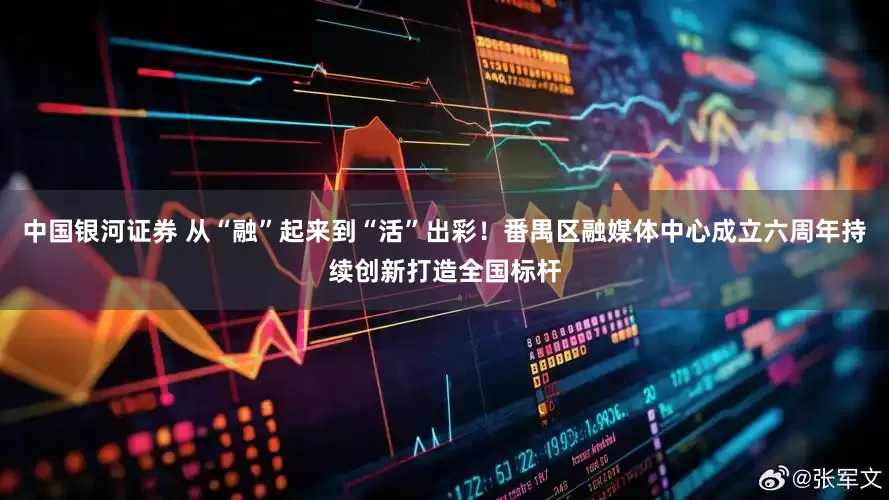 中国银河证券 从“融”起来到“活”出彩！番禺区融媒体中心成立六周年持续创新打造全国标杆