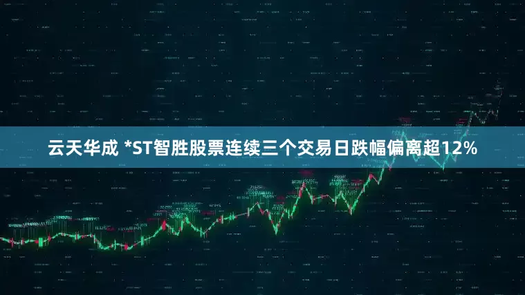 云天华成 *ST智胜股票连续三个交易日跌幅偏离超12%