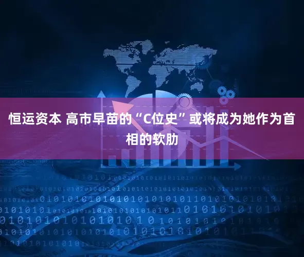 恒运资本 高市早苗的“C位史”或将成为她作为首相的软肋