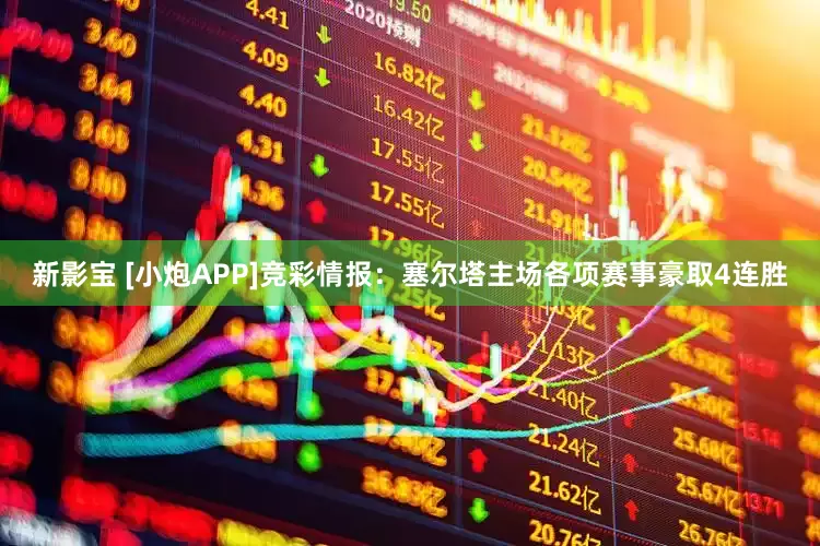 新影宝 [小炮APP]竞彩情报：塞尔塔主场各项赛事豪取4连胜